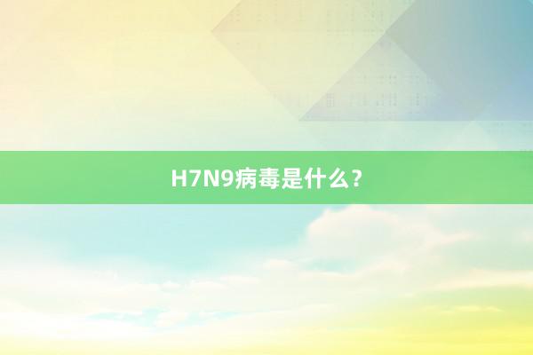 H7N9病毒是什么？