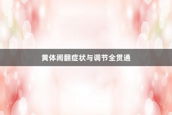 黄体闹翻症状与调节全贯通