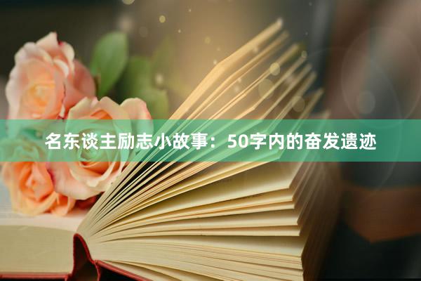 名东谈主励志小故事：50字内的奋发遗迹