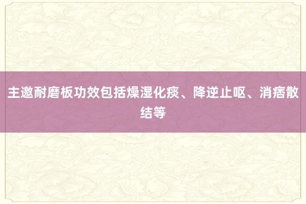 主邀耐磨板功效包括燥湿化痰、降逆止呕、消痞散结等
